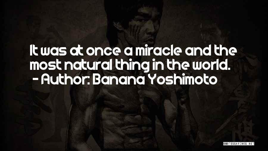 Banana Yoshimoto Quotes: It Was At Once A Miracle And The Most Natural Thing In The World.