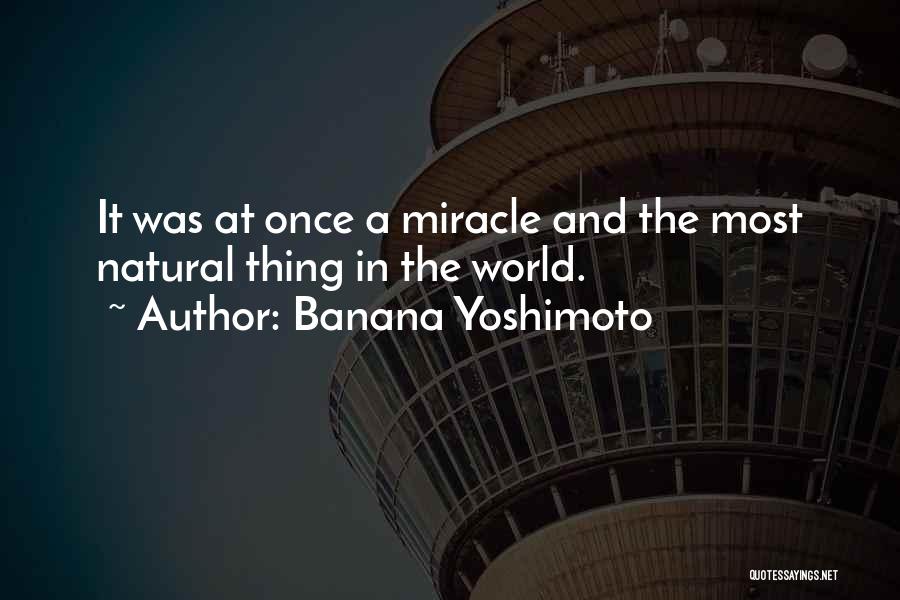 Banana Yoshimoto Quotes: It Was At Once A Miracle And The Most Natural Thing In The World.