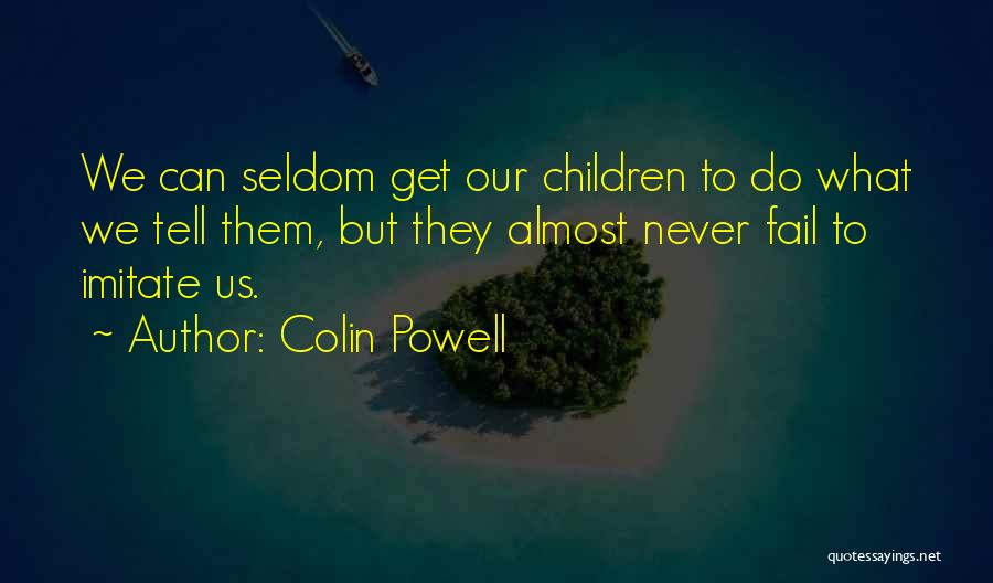 Colin Powell Quotes: We Can Seldom Get Our Children To Do What We Tell Them, But They Almost Never Fail To Imitate Us.
