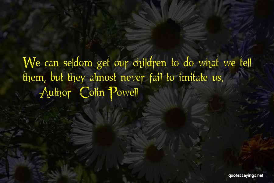 Colin Powell Quotes: We Can Seldom Get Our Children To Do What We Tell Them, But They Almost Never Fail To Imitate Us.