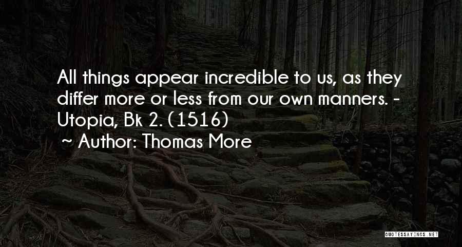 Thomas More Quotes: All Things Appear Incredible To Us, As They Differ More Or Less From Our Own Manners. - Utopia, Bk 2.