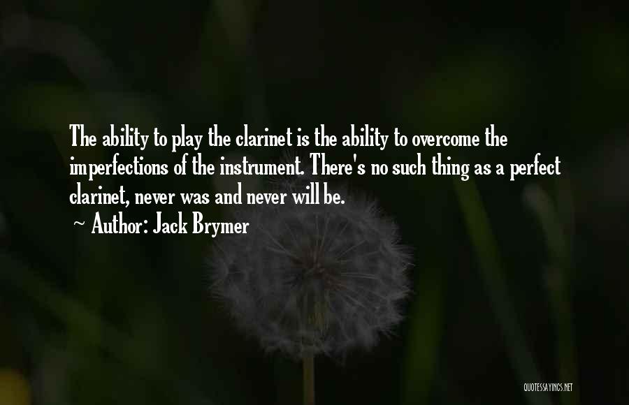 Jack Brymer Quotes: The Ability To Play The Clarinet Is The Ability To Overcome The Imperfections Of The Instrument. There's No Such Thing