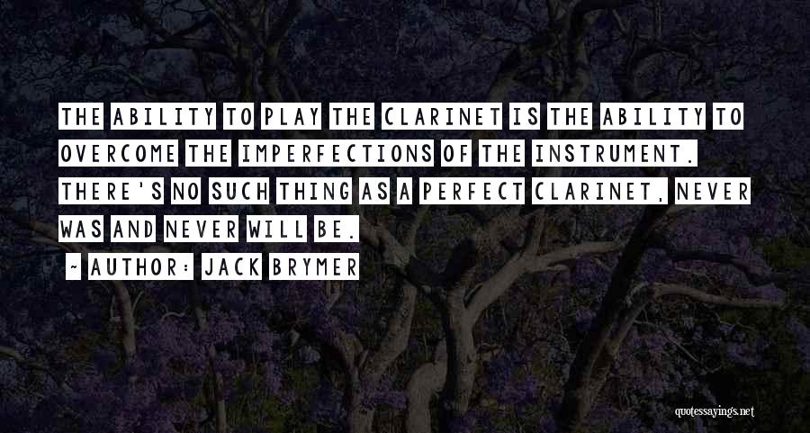 Jack Brymer Quotes: The Ability To Play The Clarinet Is The Ability To Overcome The Imperfections Of The Instrument. There's No Such Thing