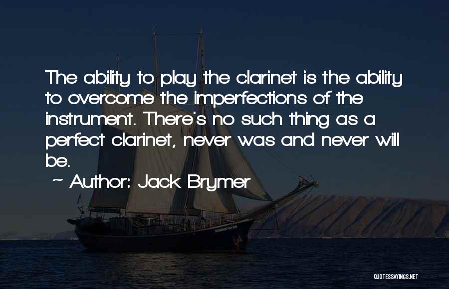 Jack Brymer Quotes: The Ability To Play The Clarinet Is The Ability To Overcome The Imperfections Of The Instrument. There's No Such Thing