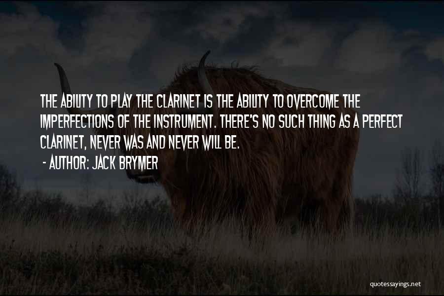 Jack Brymer Quotes: The Ability To Play The Clarinet Is The Ability To Overcome The Imperfections Of The Instrument. There's No Such Thing