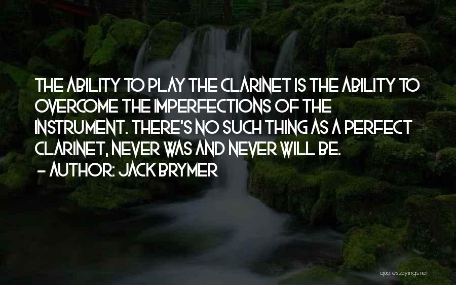 Jack Brymer Quotes: The Ability To Play The Clarinet Is The Ability To Overcome The Imperfections Of The Instrument. There's No Such Thing