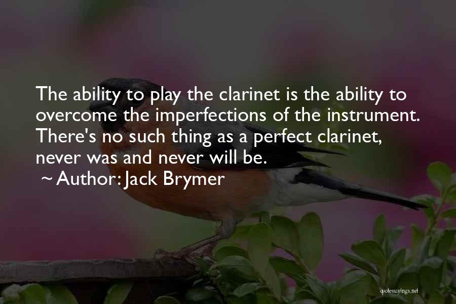 Jack Brymer Quotes: The Ability To Play The Clarinet Is The Ability To Overcome The Imperfections Of The Instrument. There's No Such Thing