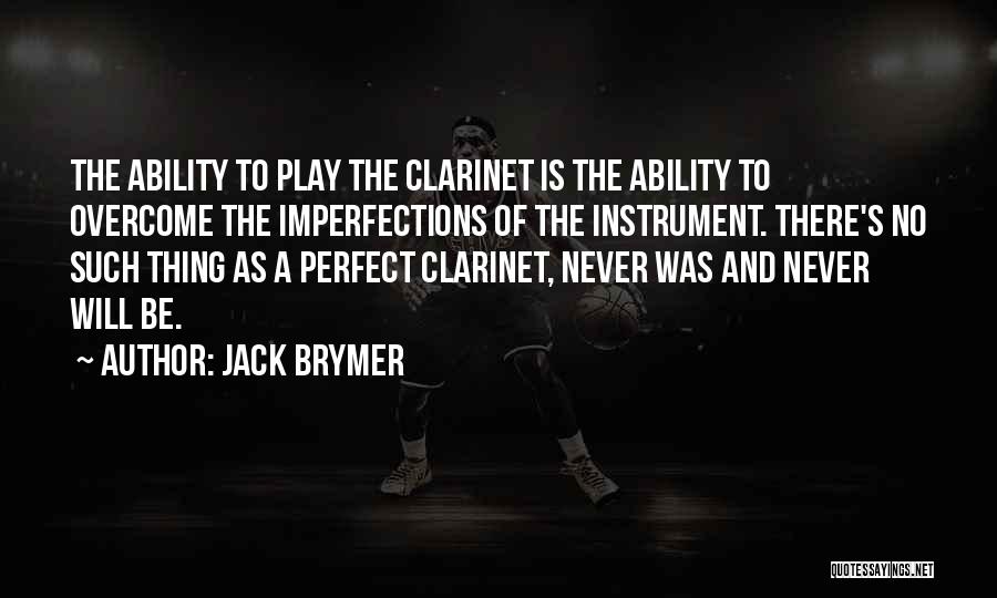 Jack Brymer Quotes: The Ability To Play The Clarinet Is The Ability To Overcome The Imperfections Of The Instrument. There's No Such Thing