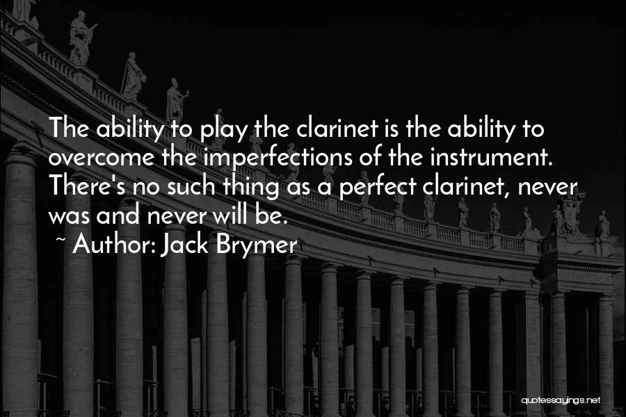 Jack Brymer Quotes: The Ability To Play The Clarinet Is The Ability To Overcome The Imperfections Of The Instrument. There's No Such Thing