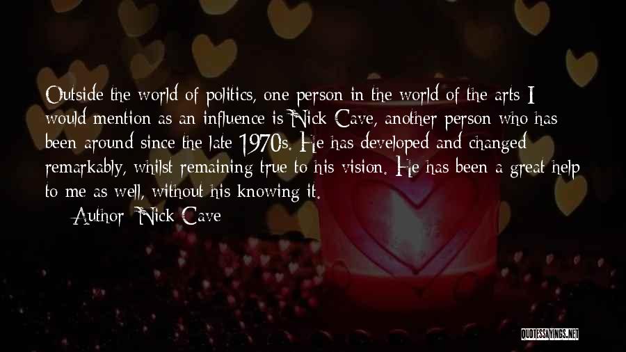 Nick Cave Quotes: Outside The World Of Politics, One Person In The World Of The Arts I Would Mention As An Influence Is
