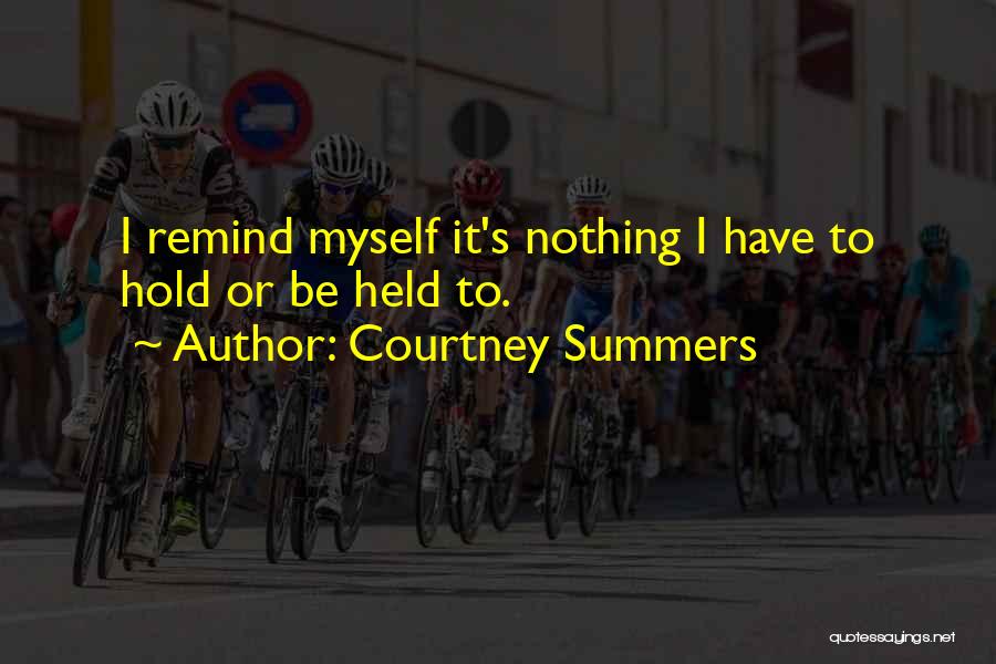 Courtney Summers Quotes: I Remind Myself It's Nothing I Have To Hold Or Be Held To.