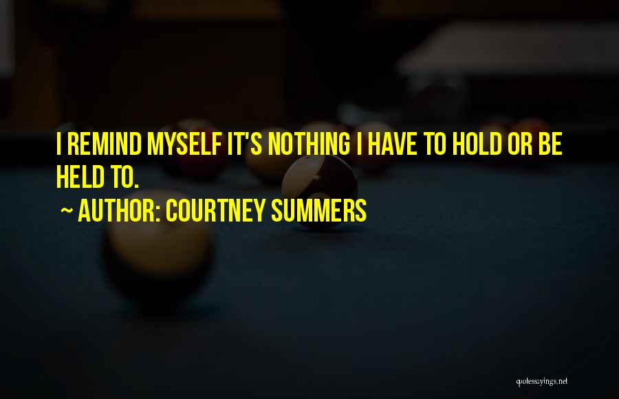 Courtney Summers Quotes: I Remind Myself It's Nothing I Have To Hold Or Be Held To.