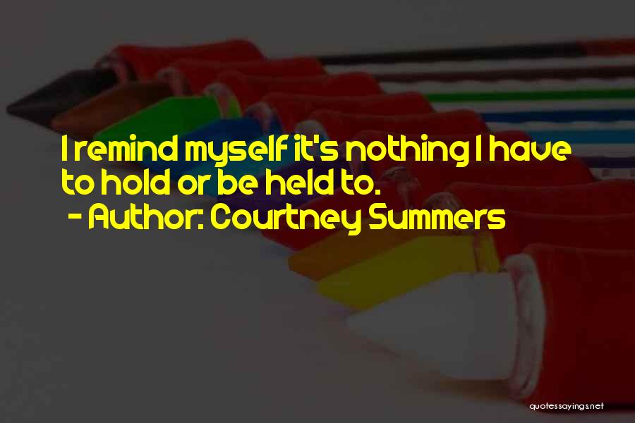 Courtney Summers Quotes: I Remind Myself It's Nothing I Have To Hold Or Be Held To.