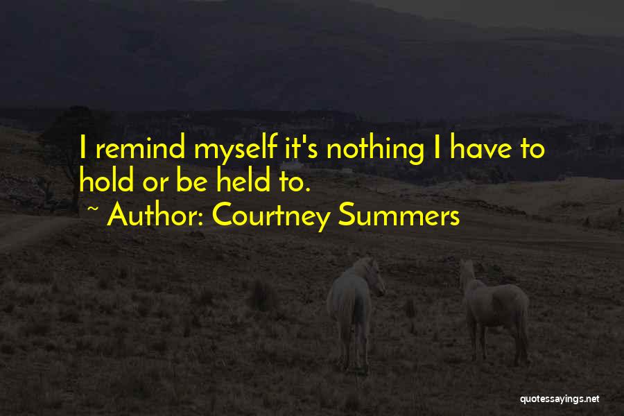 Courtney Summers Quotes: I Remind Myself It's Nothing I Have To Hold Or Be Held To.