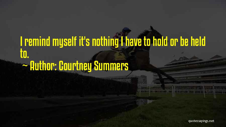 Courtney Summers Quotes: I Remind Myself It's Nothing I Have To Hold Or Be Held To.