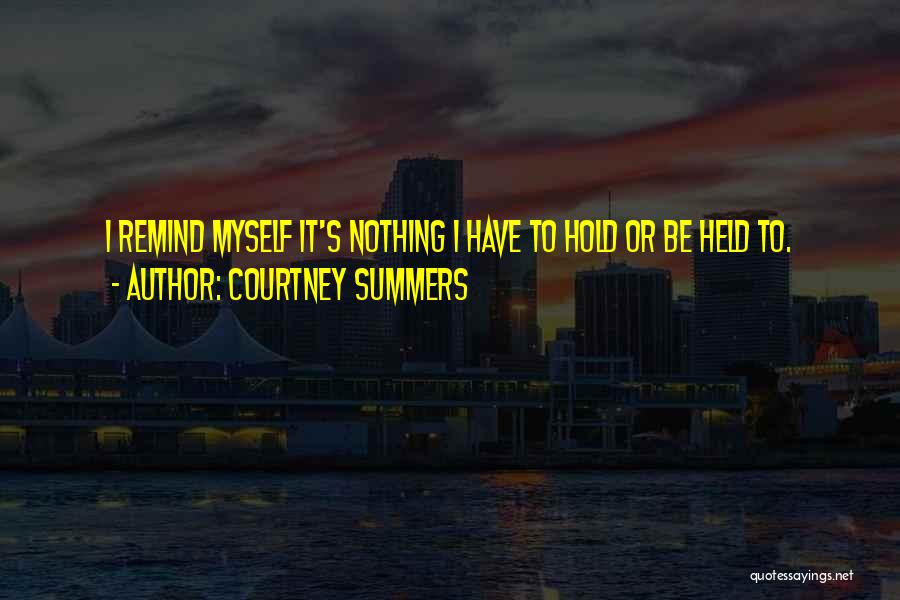 Courtney Summers Quotes: I Remind Myself It's Nothing I Have To Hold Or Be Held To.