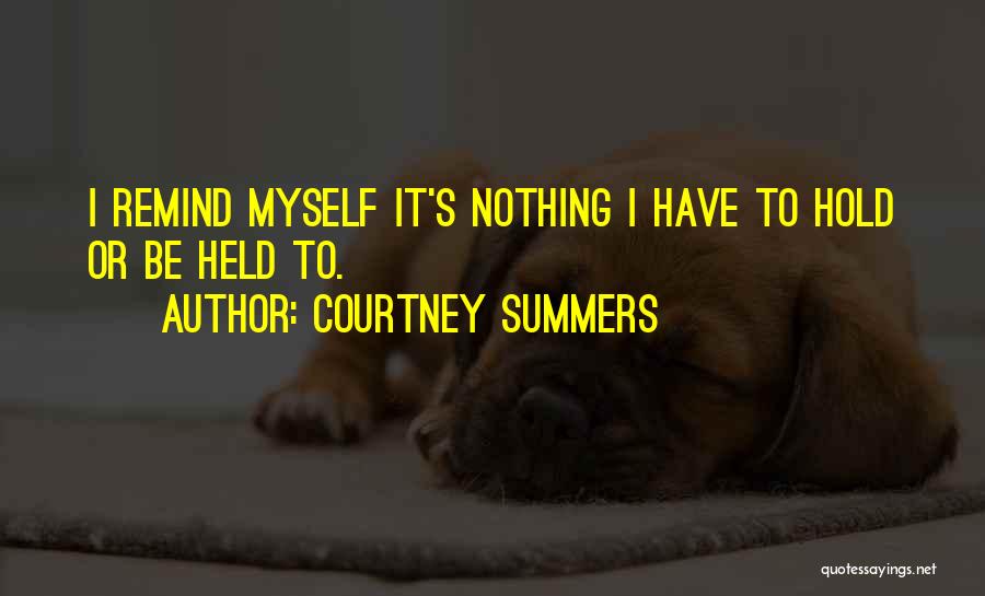 Courtney Summers Quotes: I Remind Myself It's Nothing I Have To Hold Or Be Held To.