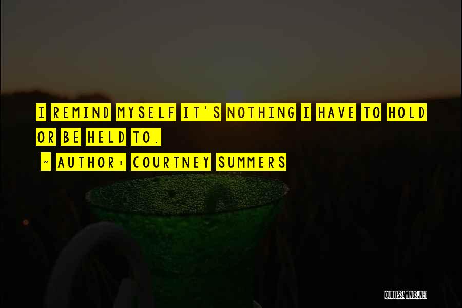 Courtney Summers Quotes: I Remind Myself It's Nothing I Have To Hold Or Be Held To.