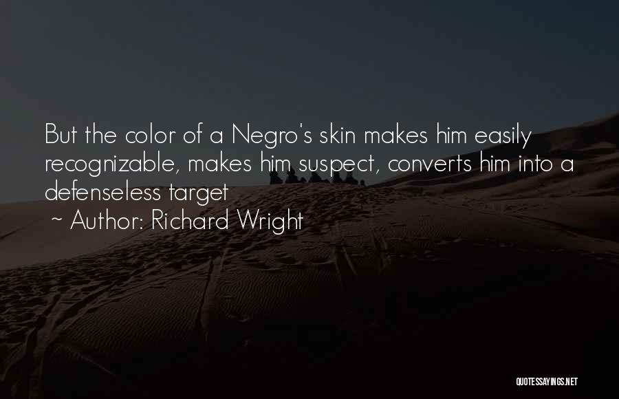 Richard Wright Quotes: But The Color Of A Negro's Skin Makes Him Easily Recognizable, Makes Him Suspect, Converts Him Into A Defenseless Target