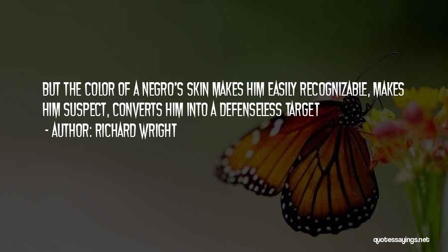 Richard Wright Quotes: But The Color Of A Negro's Skin Makes Him Easily Recognizable, Makes Him Suspect, Converts Him Into A Defenseless Target