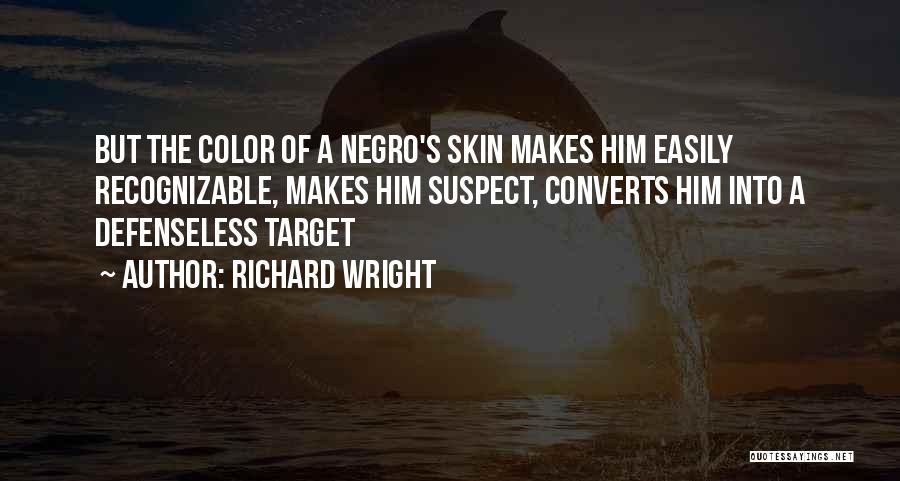 Richard Wright Quotes: But The Color Of A Negro's Skin Makes Him Easily Recognizable, Makes Him Suspect, Converts Him Into A Defenseless Target