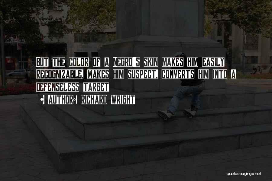 Richard Wright Quotes: But The Color Of A Negro's Skin Makes Him Easily Recognizable, Makes Him Suspect, Converts Him Into A Defenseless Target