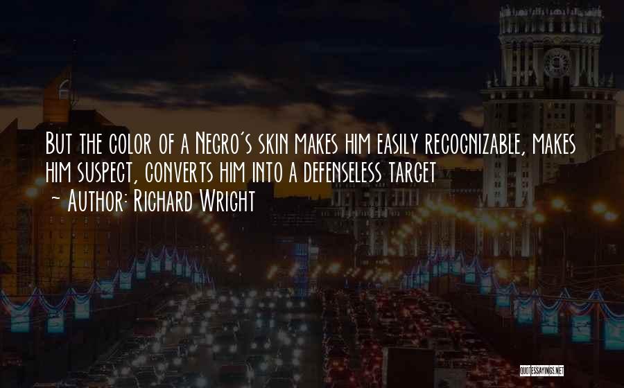 Richard Wright Quotes: But The Color Of A Negro's Skin Makes Him Easily Recognizable, Makes Him Suspect, Converts Him Into A Defenseless Target