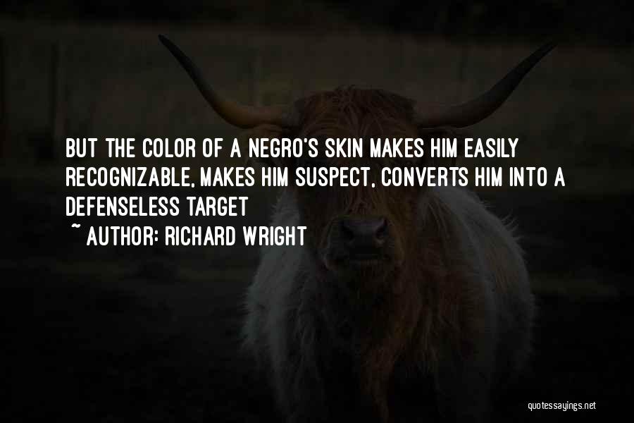 Richard Wright Quotes: But The Color Of A Negro's Skin Makes Him Easily Recognizable, Makes Him Suspect, Converts Him Into A Defenseless Target