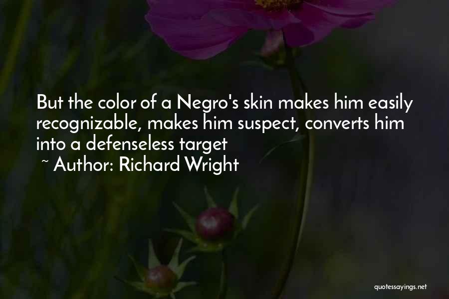 Richard Wright Quotes: But The Color Of A Negro's Skin Makes Him Easily Recognizable, Makes Him Suspect, Converts Him Into A Defenseless Target
