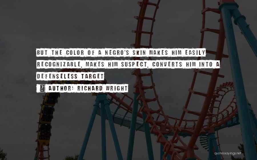 Richard Wright Quotes: But The Color Of A Negro's Skin Makes Him Easily Recognizable, Makes Him Suspect, Converts Him Into A Defenseless Target