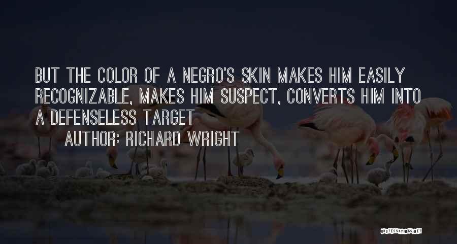 Richard Wright Quotes: But The Color Of A Negro's Skin Makes Him Easily Recognizable, Makes Him Suspect, Converts Him Into A Defenseless Target
