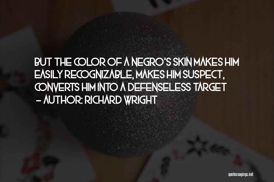 Richard Wright Quotes: But The Color Of A Negro's Skin Makes Him Easily Recognizable, Makes Him Suspect, Converts Him Into A Defenseless Target