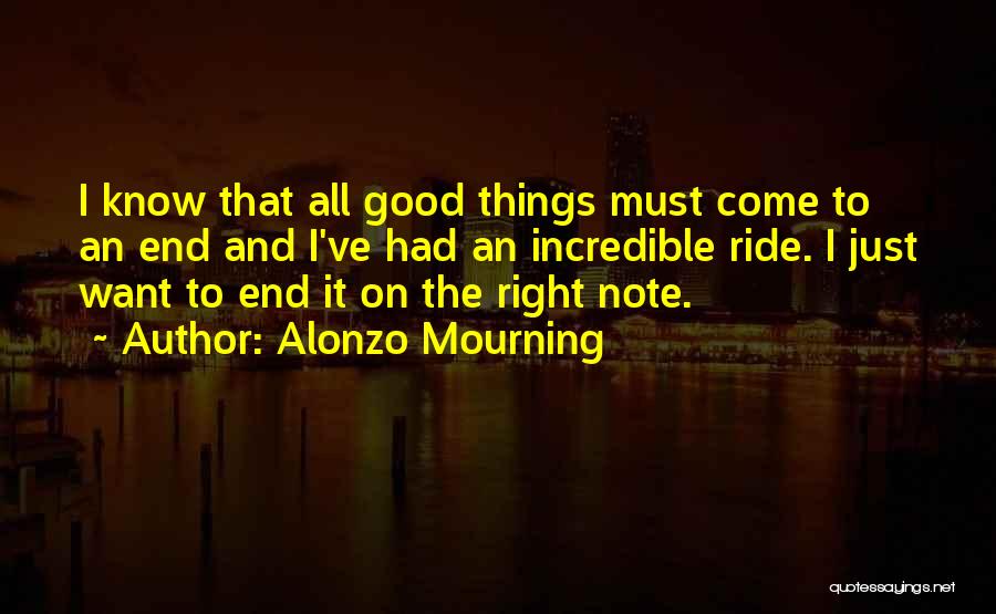 Alonzo Mourning Quotes: I Know That All Good Things Must Come To An End And I've Had An Incredible Ride. I Just Want