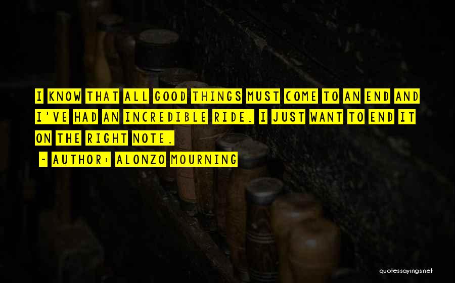 Alonzo Mourning Quotes: I Know That All Good Things Must Come To An End And I've Had An Incredible Ride. I Just Want