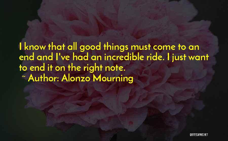 Alonzo Mourning Quotes: I Know That All Good Things Must Come To An End And I've Had An Incredible Ride. I Just Want