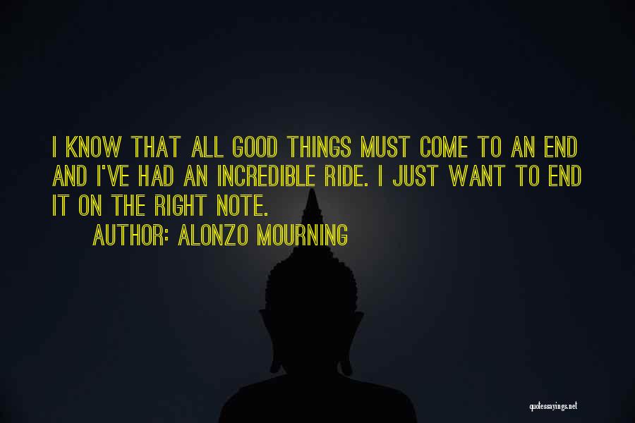 Alonzo Mourning Quotes: I Know That All Good Things Must Come To An End And I've Had An Incredible Ride. I Just Want