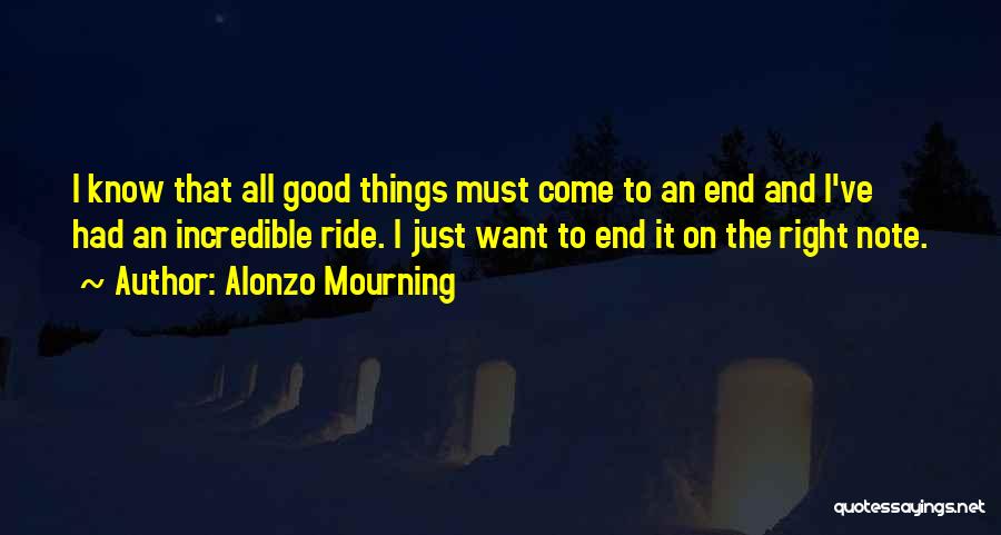 Alonzo Mourning Quotes: I Know That All Good Things Must Come To An End And I've Had An Incredible Ride. I Just Want