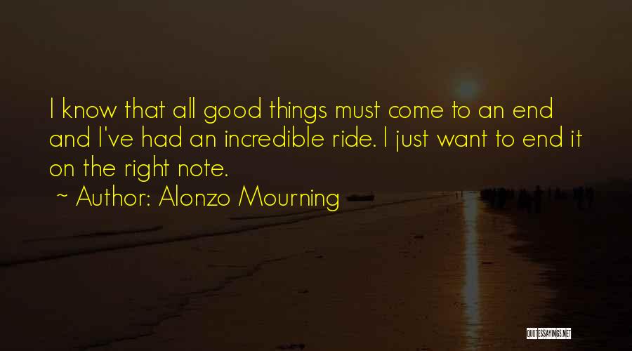 Alonzo Mourning Quotes: I Know That All Good Things Must Come To An End And I've Had An Incredible Ride. I Just Want