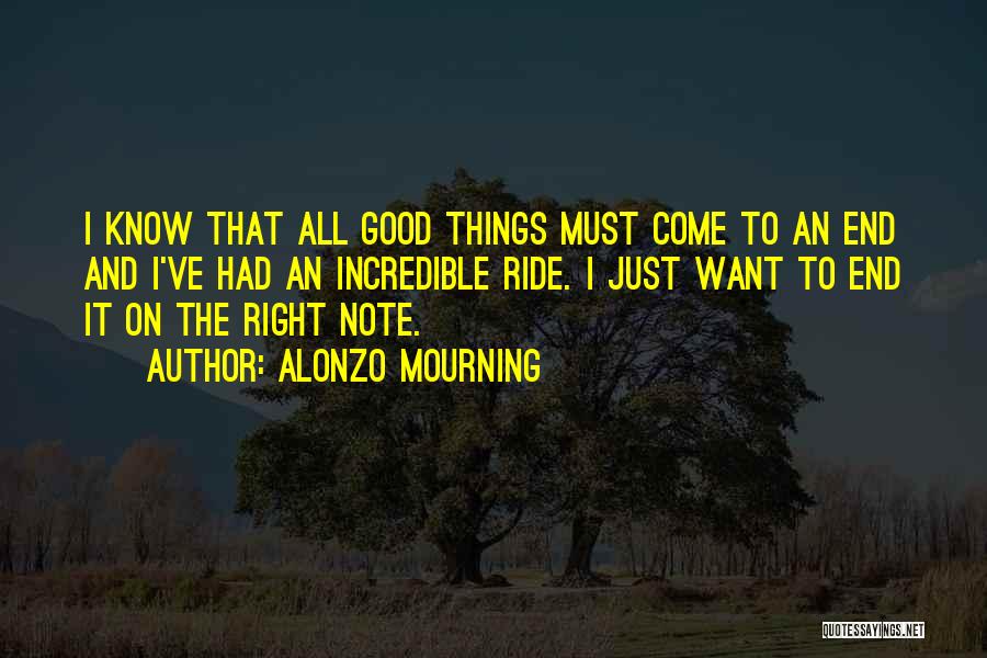 Alonzo Mourning Quotes: I Know That All Good Things Must Come To An End And I've Had An Incredible Ride. I Just Want