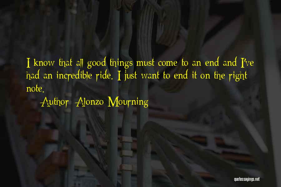 Alonzo Mourning Quotes: I Know That All Good Things Must Come To An End And I've Had An Incredible Ride. I Just Want