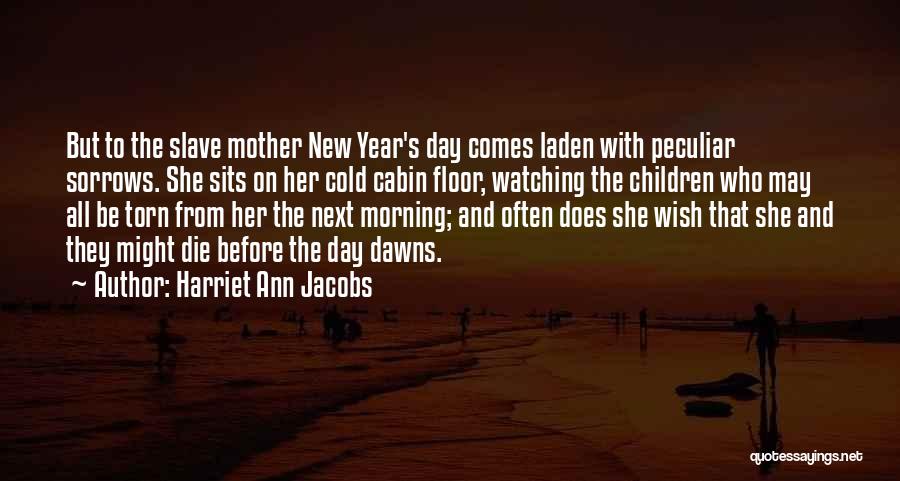 Harriet Ann Jacobs Quotes: But To The Slave Mother New Year's Day Comes Laden With Peculiar Sorrows. She Sits On Her Cold Cabin Floor,