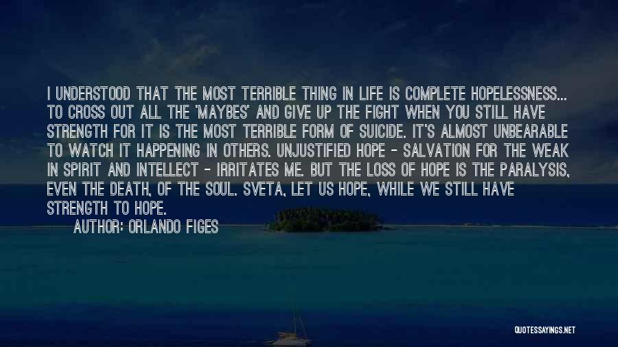 Orlando Figes Quotes: I Understood That The Most Terrible Thing In Life Is Complete Hopelessness... To Cross Out All The 'maybes' And Give