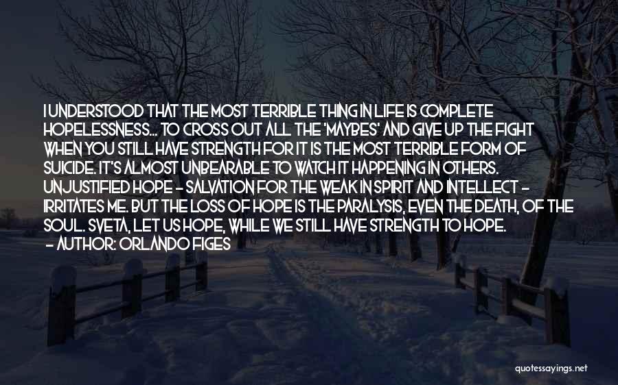 Orlando Figes Quotes: I Understood That The Most Terrible Thing In Life Is Complete Hopelessness... To Cross Out All The 'maybes' And Give