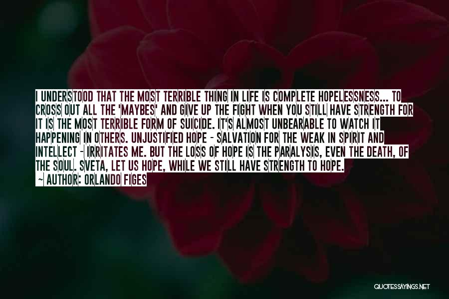 Orlando Figes Quotes: I Understood That The Most Terrible Thing In Life Is Complete Hopelessness... To Cross Out All The 'maybes' And Give