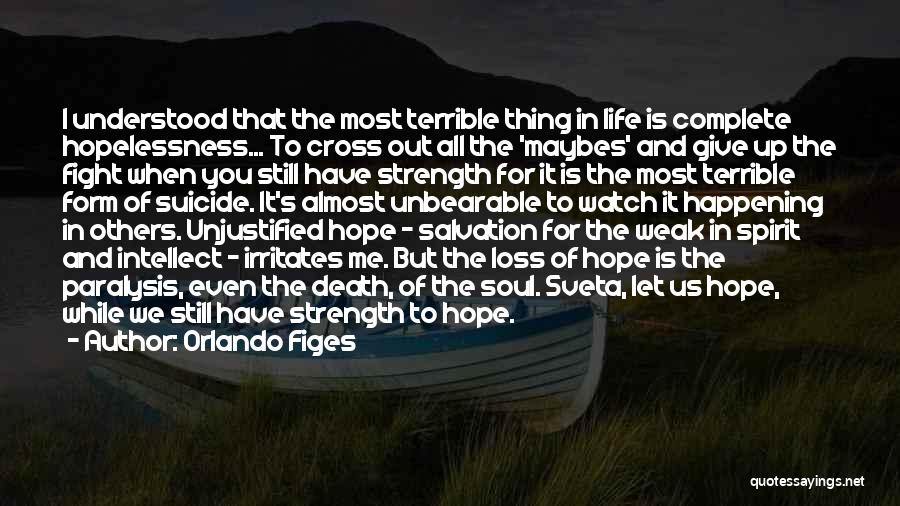 Orlando Figes Quotes: I Understood That The Most Terrible Thing In Life Is Complete Hopelessness... To Cross Out All The 'maybes' And Give