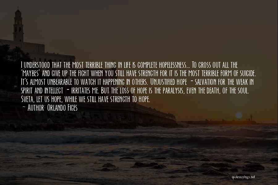 Orlando Figes Quotes: I Understood That The Most Terrible Thing In Life Is Complete Hopelessness... To Cross Out All The 'maybes' And Give