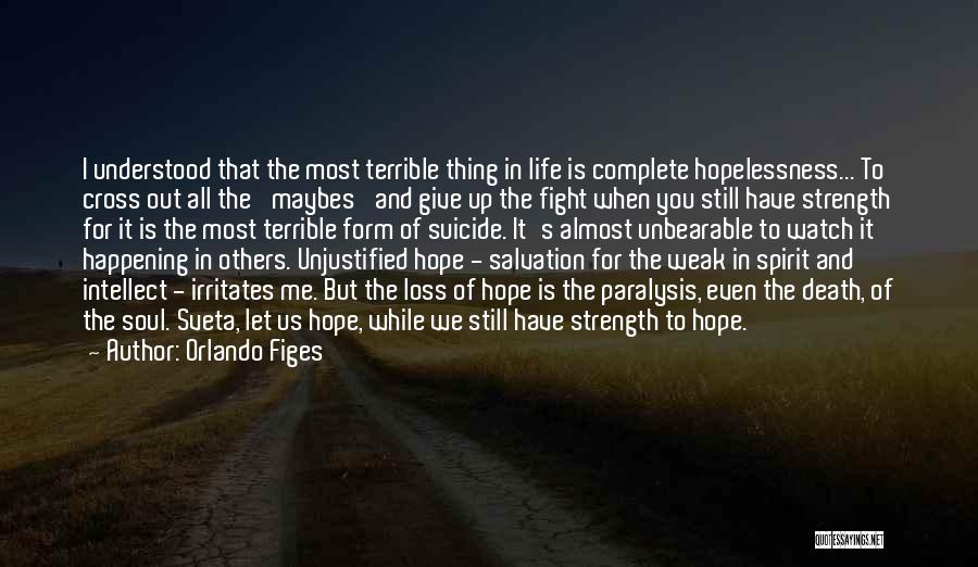 Orlando Figes Quotes: I Understood That The Most Terrible Thing In Life Is Complete Hopelessness... To Cross Out All The 'maybes' And Give