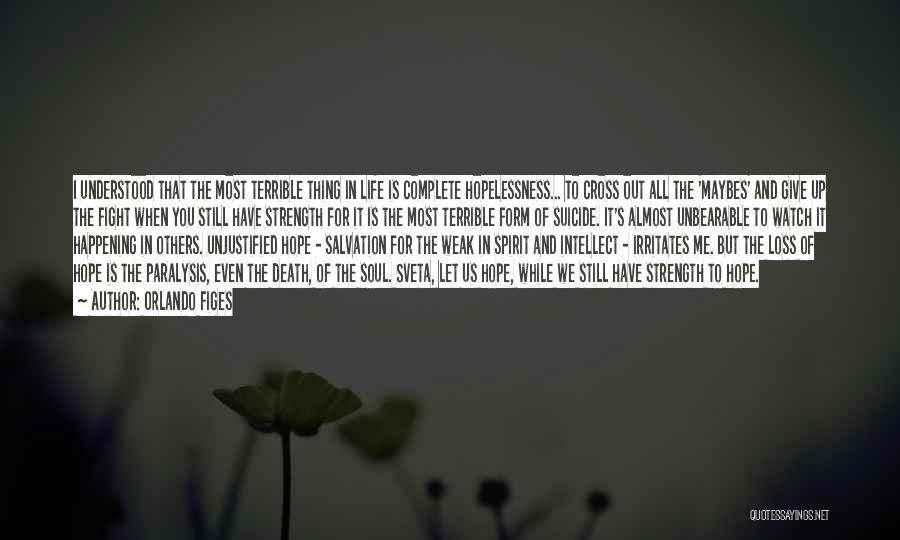 Orlando Figes Quotes: I Understood That The Most Terrible Thing In Life Is Complete Hopelessness... To Cross Out All The 'maybes' And Give