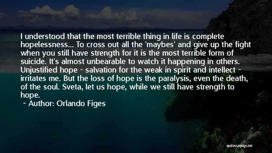 Orlando Figes Quotes: I Understood That The Most Terrible Thing In Life Is Complete Hopelessness... To Cross Out All The 'maybes' And Give