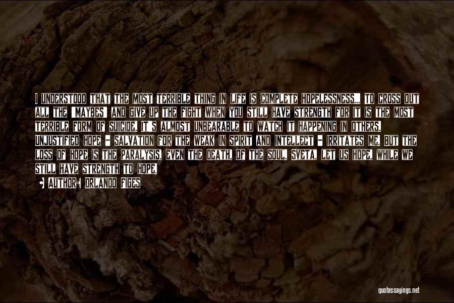 Orlando Figes Quotes: I Understood That The Most Terrible Thing In Life Is Complete Hopelessness... To Cross Out All The 'maybes' And Give